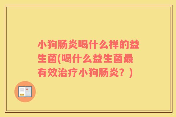 小狗喝什么样的益生菌(喝什么益生菌有效小狗？)