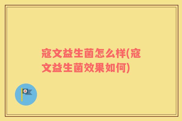 寇文益生菌怎么样(寇文益生菌效果如何)