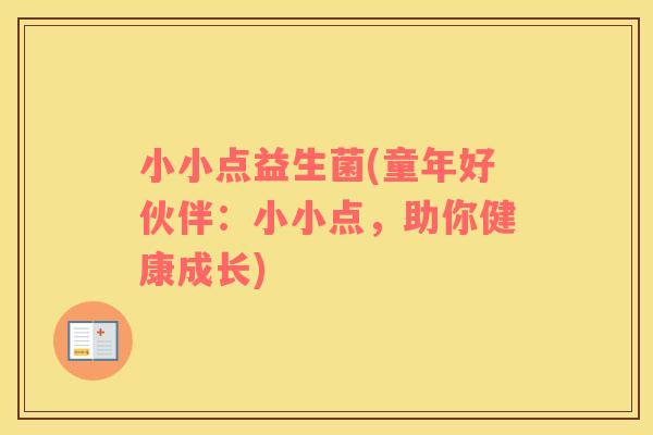 小小点益生菌(童年好伙伴：小小点，助你健康成长)