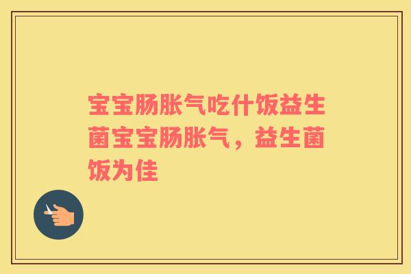 宝宝肠吃什饭益生菌宝宝肠,益生菌饭为佳 宝宝肠吃什饭益生菌宝宝肠,益生菌饭为佳