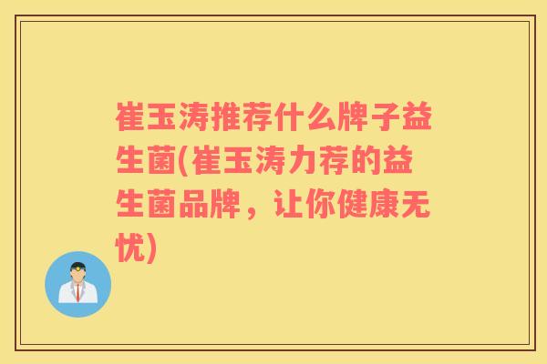 崔玉涛推荐什么牌子益生菌(崔玉涛力荐的益生菌品牌，让你健康无忧)
