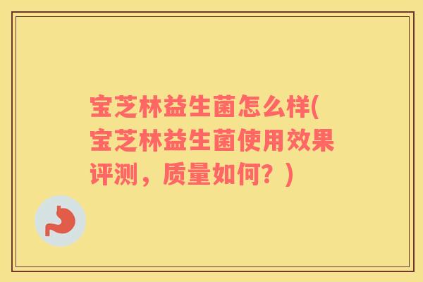 宝芝林益生菌怎么样(宝芝林益生菌使用效果评测,质量如何?) 宝芝林益生菌怎么样(宝芝林益生菌使用效果评测,质量如何?)