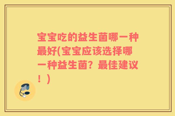 宝宝吃的益生菌哪一种好(宝宝应该选择哪一种益生菌？佳建议！)