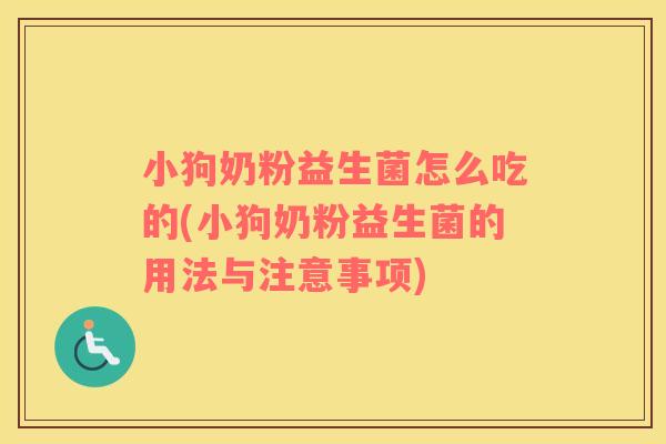 小狗奶粉益生菌怎么吃的(小狗奶粉益生菌的用法与注意事项) 小狗奶粉益生菌怎么吃的(小狗奶粉益生菌的用法与注意事项)