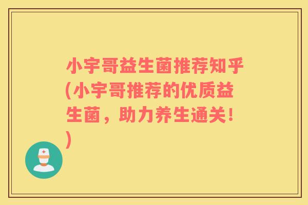 小宇哥益生菌推荐知乎(小宇哥推荐的优质益生菌，助力养生通关！)