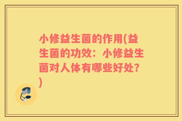 小修益生菌的作用(益生菌的功效：小修益生菌对人体有哪些好处？)