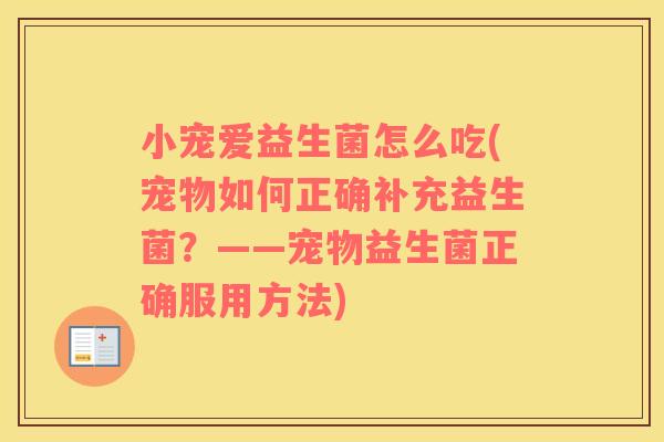 小宠爱益生菌怎么吃(宠物如何正确补充益生菌？——宠物益生菌正确服用方法)