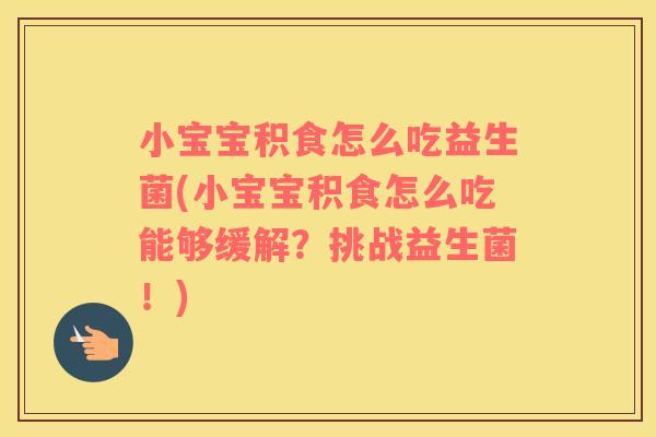 小宝宝积食怎么吃益生菌(小宝宝积食怎么吃能够缓解？挑战益生菌！)
