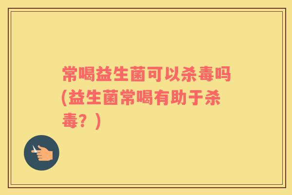 常喝益生菌可以杀毒吗(益生菌常喝有助于杀毒?) 常喝益生菌可以杀毒吗(益生菌常喝有助于杀毒?)