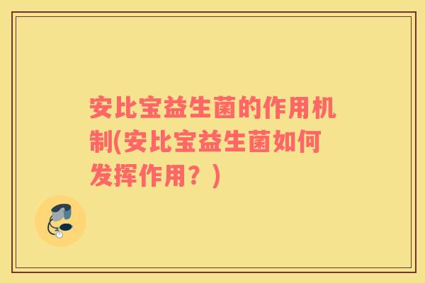 安比宝益生菌的作用机制(安比宝益生菌如何发挥作用？)