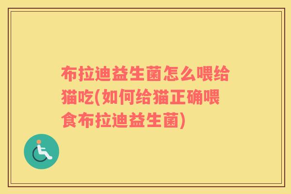 布拉迪益生菌怎么喂给猫吃(如何给猫正确喂食布拉迪益生菌) 布拉迪益生菌怎么喂给猫吃(如何给猫正确喂食布拉迪益生菌)