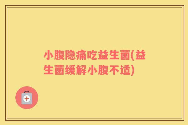 小腹隐痛吃益生菌(益生菌缓解小腹不适)