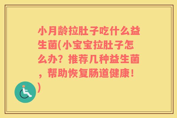 小月龄拉肚子吃什么益生菌(小宝宝拉肚子怎么办?推荐几种益生菌,帮助恢复肠道健康!) 小月龄拉肚子吃什么益生菌(小宝宝拉肚子怎么办?推荐几种益生菌,帮助恢复肠道健康!)