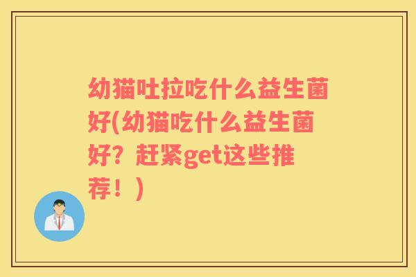 幼猫吐拉吃什么益生菌好(幼猫吃什么益生菌好？赶紧get这些推荐！)
