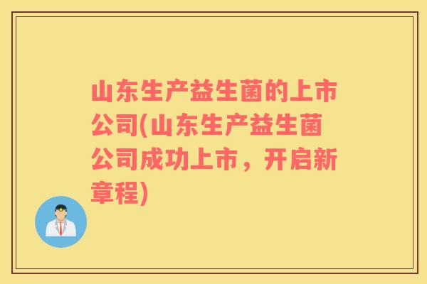 山东生产益生菌的上市公司(山东生产益生菌公司成功上市，开启新章程)
