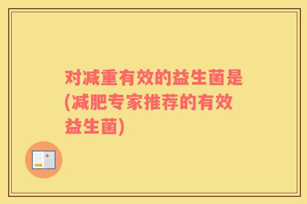 对减重有效的益生菌是(专家推荐的有效益生菌) 对减重有效的益生菌是(专家推荐的有效益生菌)