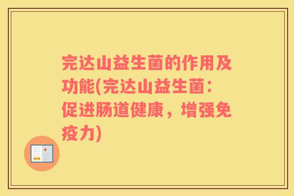 完达山益生菌的作用及功能(完达山益生菌：促进肠道健康，增强力)