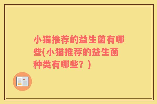 小猫推荐的益生菌有哪些(小猫推荐的益生菌种类有哪些？)