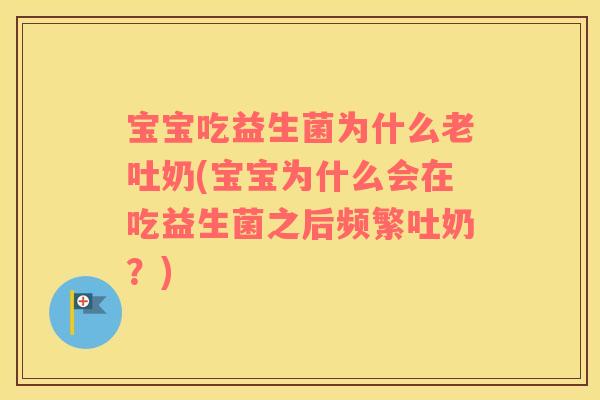 宝宝吃益生菌为什么老吐奶(宝宝为什么会在吃益生菌之后频繁吐奶？)