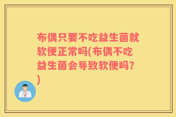 布偶只要不吃益生菌就软便正常吗(布偶不吃益生菌会导致软便吗?) 布偶只要不吃益生菌就软便正常吗(布偶不吃益生菌会导致软便吗?)