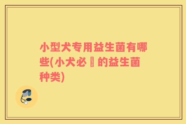 小型犬专用益生菌有哪些(小犬必備的益生菌种类)