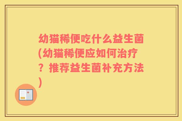 幼猫稀便吃什么益生菌(幼猫稀便应如何？推荐益生菌补充方法)