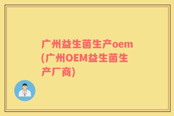 广州益生菌生产oem(广州OEM益生菌生产厂商)