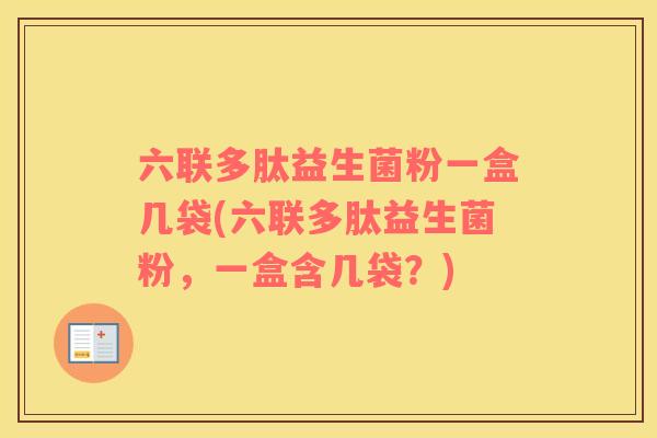 六联多肽益生菌粉一盒几袋(六联多肽益生菌粉，一盒含几袋？)