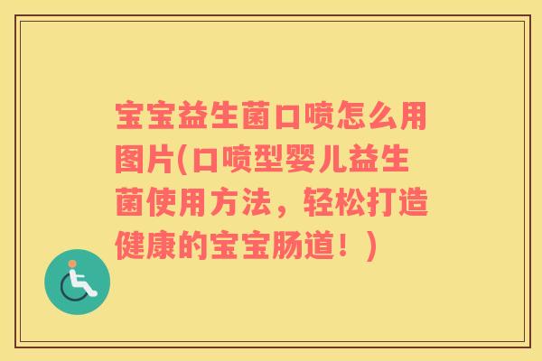 宝宝益生菌口喷怎么用图片(口喷型婴儿益生菌使用方法，轻松打造健康的宝宝肠道！)