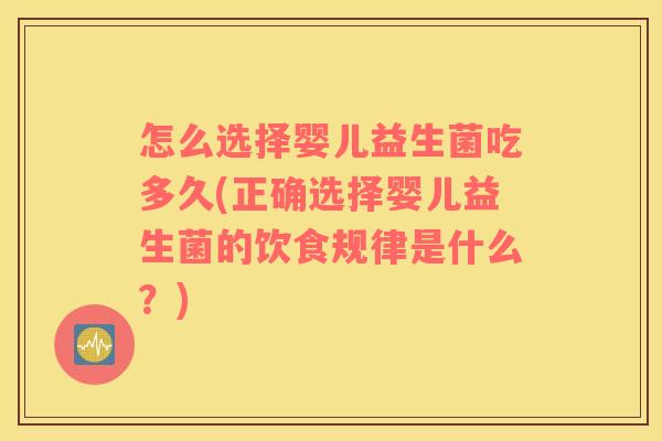 怎么选择婴儿益生菌吃多久(正确选择婴儿益生菌的饮食规律是什么?) 怎么选择婴儿益生菌吃多久(正确选择婴儿益生菌的饮食规律是什么?)