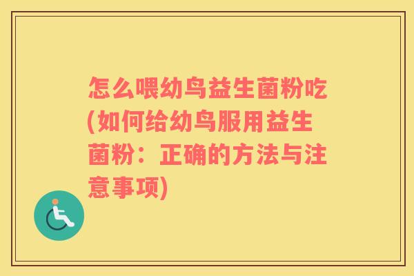 怎么喂幼鸟益生菌粉吃(如何给幼鸟服用益生菌粉：正确的方法与注意事项)