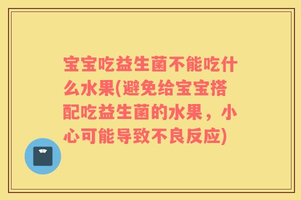 宝宝吃益生菌不能吃什么水果(避免给宝宝搭配吃益生菌的水果，小心可能导致不良反应)