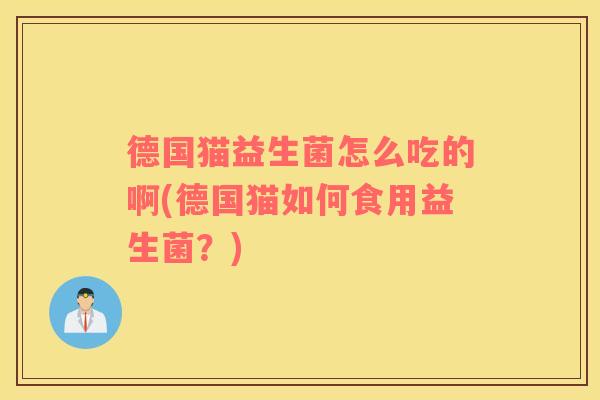 德国猫益生菌怎么吃的啊(德国猫如何食用益生菌？)