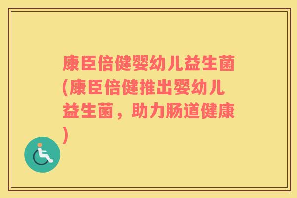 康臣倍健婴幼儿益生菌(康臣倍健推出婴幼儿益生菌,助力肠道健康) 康臣倍健婴幼儿益生菌(康臣倍健推出婴幼儿益生菌,助力肠道健康)