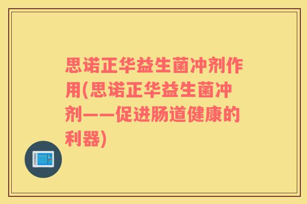 思诺正华益生菌冲剂作用(思诺正华益生菌冲剂——促进肠道健康的利器)