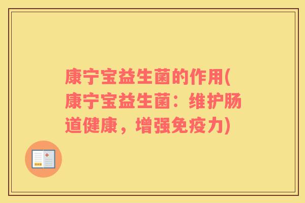 康宁宝益生菌的作用(康宁宝益生菌：维护肠道健康，增强力)