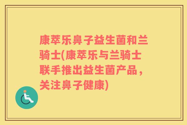 康萃乐鼻子益生菌和兰骑士(康萃乐与兰骑士联手推出益生菌产品，关注鼻子健康)