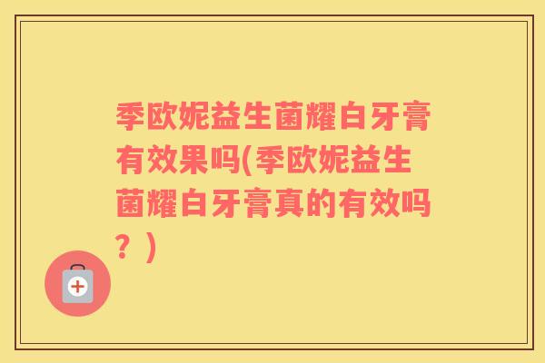 季欧妮益生菌耀白牙膏有效果吗(季欧妮益生菌耀白牙膏真的有效吗？)