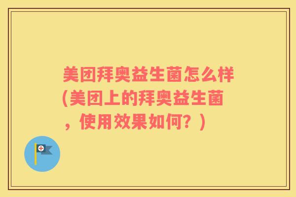 美团拜奥益生菌怎么样(美团上的拜奥益生菌，使用效果如何？)