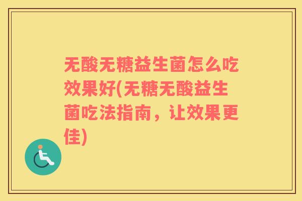 无酸无糖益生菌怎么吃效果好(无糖无酸益生菌吃法指南，让效果更佳)