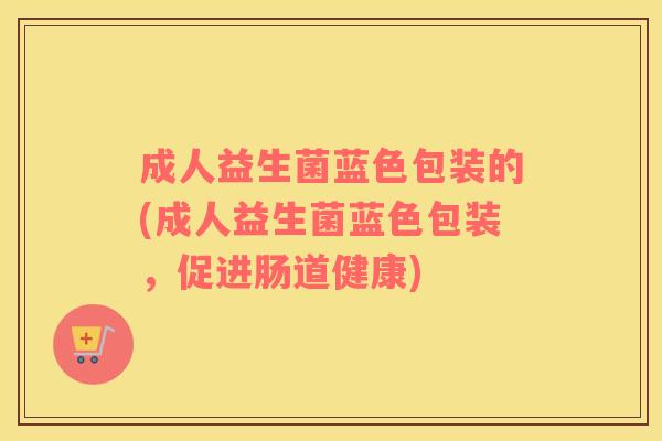 成人益生菌蓝色包装的(成人益生菌蓝色包装，促进肠道健康)