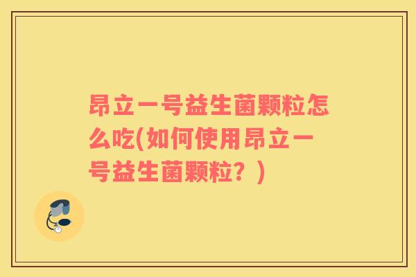 昂立一号益生菌颗粒怎么吃(如何使用昂立一号益生菌颗粒？)