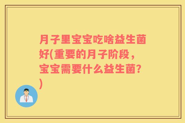 月子里宝宝吃啥益生菌好(重要的月子阶段，宝宝需要什么益生菌？)