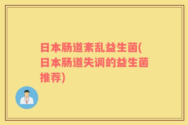 日本肠道紊乱益生菌(日本肠道失调的益生菌推荐) 日本肠道紊乱益生菌(日本肠道失调的益生菌推荐)