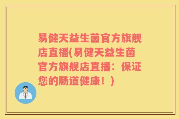 易健天益生菌官方旗舰店直播(易健天益生菌官方旗舰店直播：保证您的肠道健康！)