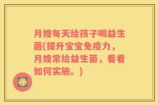 月嫂每天给孩子喝益生菌(提升宝宝力，月嫂常给益生菌，看看如何实施。)