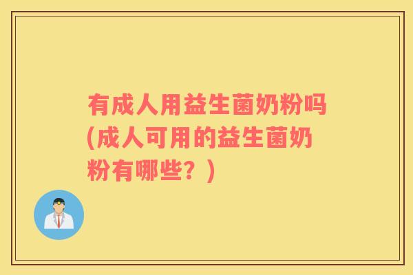 有成人用益生菌奶粉吗(成人可用的益生菌奶粉有哪些？)