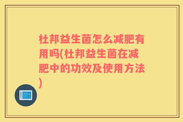 杜邦益生菌怎么有用吗(杜邦益生菌在中的功效及使用方法)