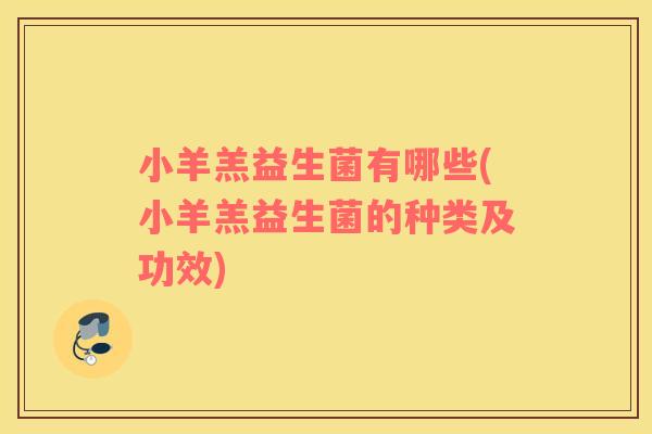 小羊羔益生菌有哪些(小羊羔益生菌的种类及功效)