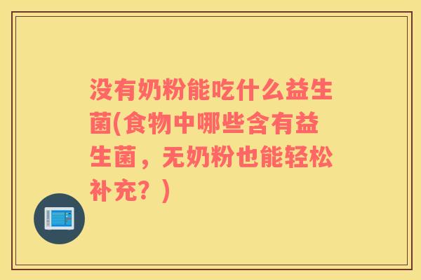没有奶粉能吃什么益生菌(食物中哪些含有益生菌，无奶粉也能轻松补充？)